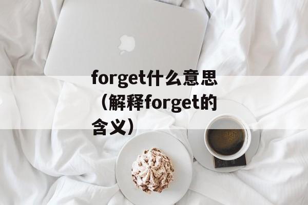 forget什么意思（解释forget的含义）-第1张图片-居家生活