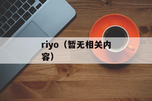 riyo（暂无相关内容）-第1张图片-居家生活