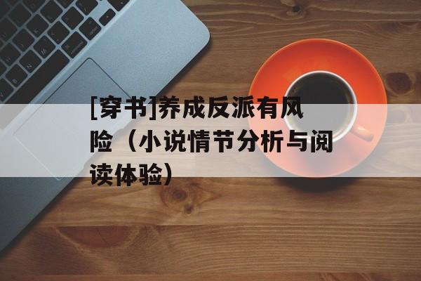 [穿书]养成反派有风险（小说情节分析与阅读体验）-第1张图片-居家生活