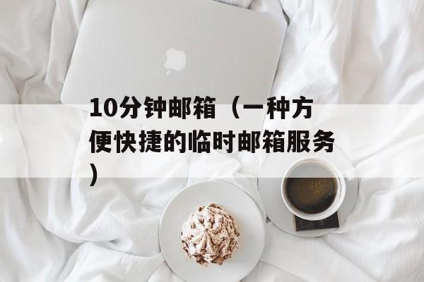 10分钟邮箱（一种方便快捷的临时邮箱服务）-第1张图片-居家生活