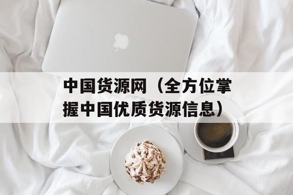 中国货源网（全方位掌握中国优质货源信息）-第1张图片-居家生活