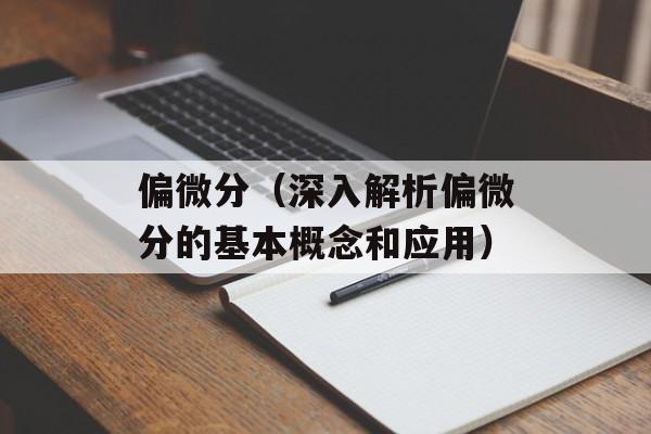 偏微分（深入解析偏微分的基本概念和应用）-第1张图片-居家生活