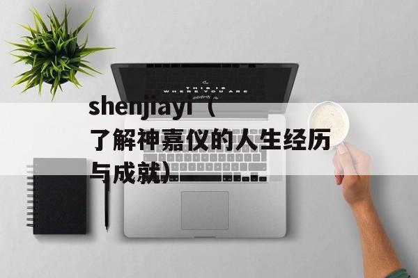 shenjiayi（了解神嘉仪的人生经历与成就）-第1张图片-居家生活