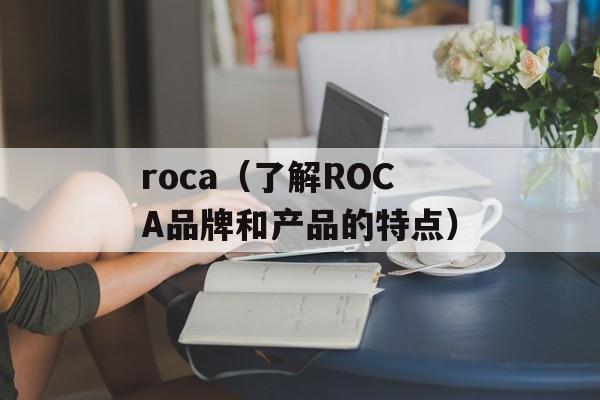 roca（了解ROCA品牌和产品的特点）-第1张图片-居家生活