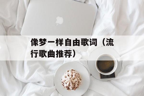 像梦一样自由歌词（流行歌曲推荐）-第1张图片-居家生活