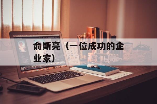 俞斯亮（一位成功的企业家）-第1张图片-居家生活