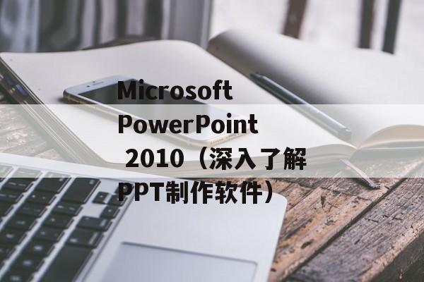 Microsoft PowerPoint 2010（深入了解PPT制作软件）-第1张图片-居家生活