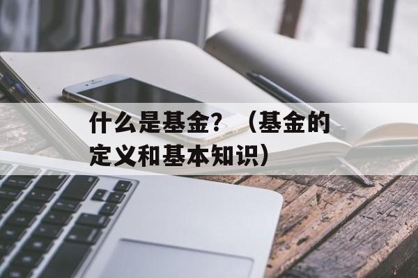 什么是基金？（基金的定义和基本知识）-第1张图片-居家生活