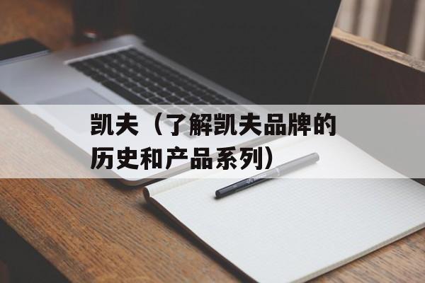 凯夫（了解凯夫品牌的历史和产品系列）-第1张图片-居家生活