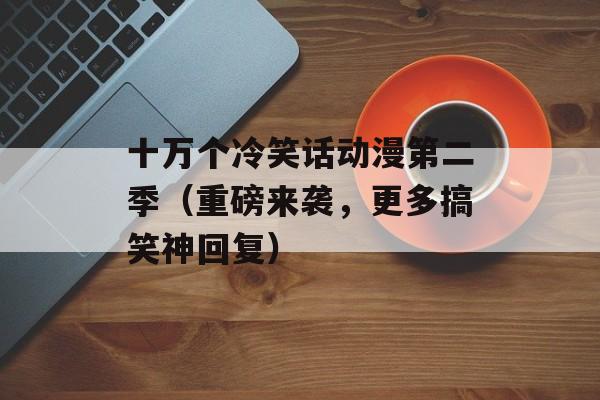 十万个冷笑话动漫第二季（重磅来袭，更多搞笑神回复）-第1张图片-居家生活