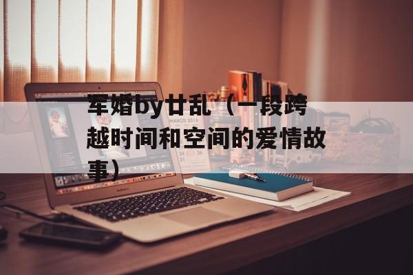 军婚by廿乱（一段跨越时间和空间的爱情故事）-第1张图片-居家生活