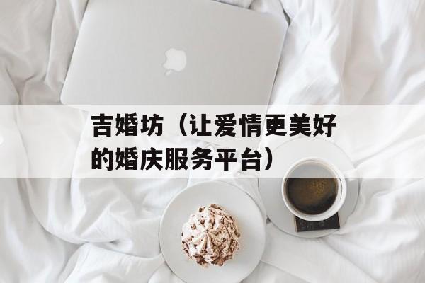 吉婚坊（让爱情更美好的婚庆服务平台）-第1张图片-居家生活