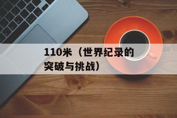 110米（世界纪录的突破与挑战）-第1张图片-居家生活
