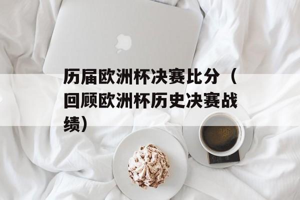 历届欧洲杯决赛比分（回顾欧洲杯历史决赛战绩）-第1张图片-居家生活