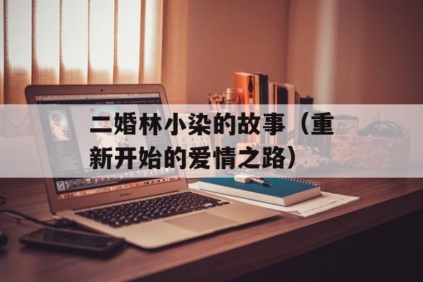 二婚林小染的故事（重新开始的爱情之路）-第1张图片-居家生活