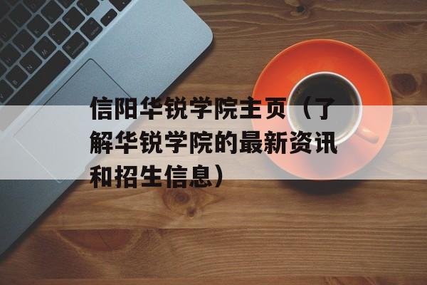 信阳华锐学院主页（了解华锐学院的最新资讯和招生信息）-第1张图片-居家生活