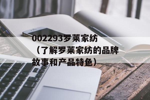 002293罗莱家纺（了解罗莱家纺的品牌故事和产品特色）-第1张图片-居家生活