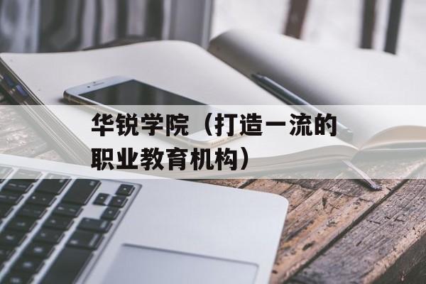 华锐学院（打造一流的职业教育机构）-第1张图片-居家生活