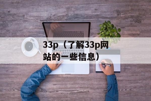 33p（了解33p网站的一些信息）-第1张图片-居家生活