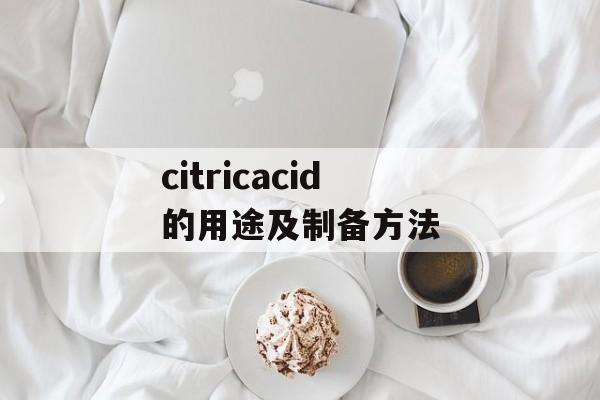 citricacid的用途及制备方法-第1张图片-居家生活