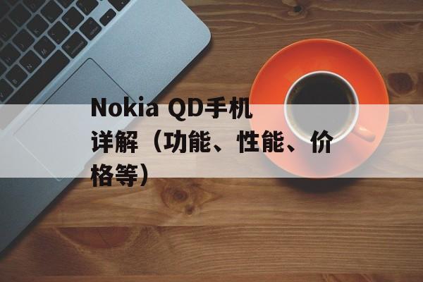 Nokia QD手机详解（功能、性能、价格等）-第1张图片-居家生活