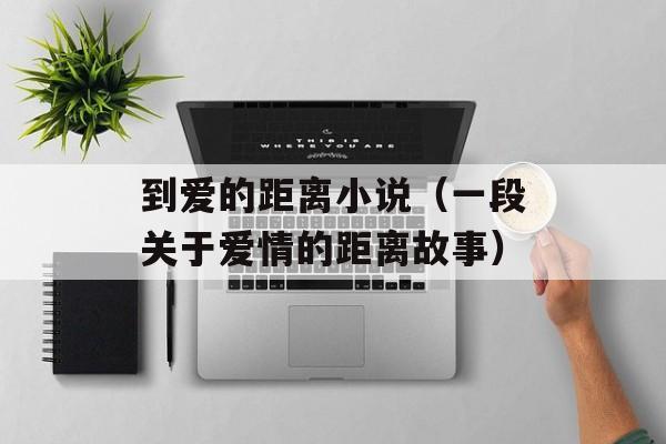 到爱的距离小说（一段关于爱情的距离故事）-第1张图片-居家生活