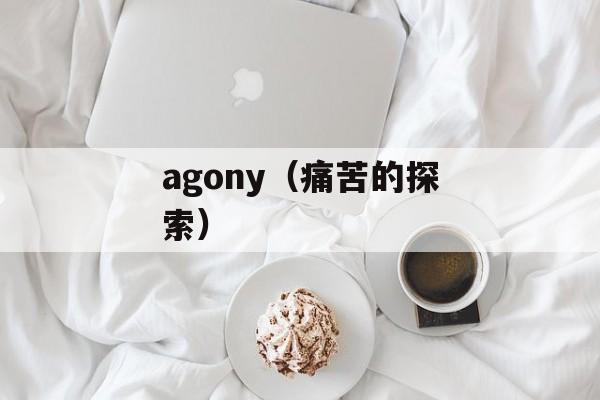 agony（痛苦的探索）-第1张图片-居家生活
