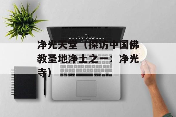 净光天堂（探访中国佛教圣地净土之一：净光寺）-第1张图片-居家生活