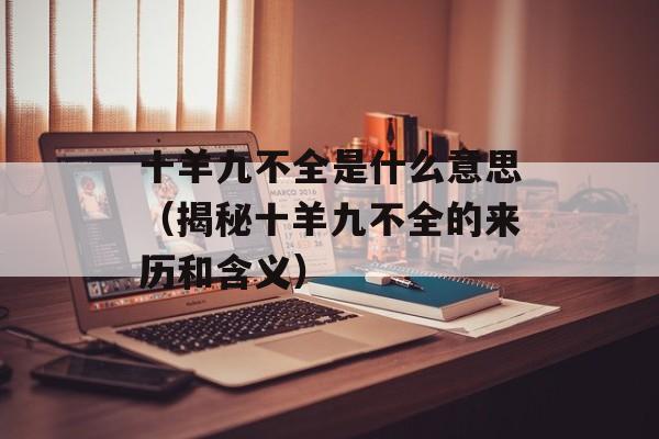 十羊九不全是什么意思（揭秘十羊九不全的来历和含义）-第1张图片-居家生活
