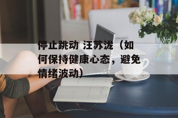 停止跳动 汪苏泷（如何保持健康心态，避免情绪波动）-第1张图片-居家生活