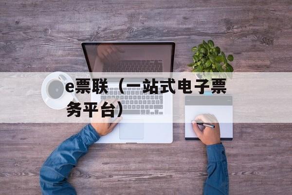 e票联（一站式电子票务平台）-第1张图片-居家生活