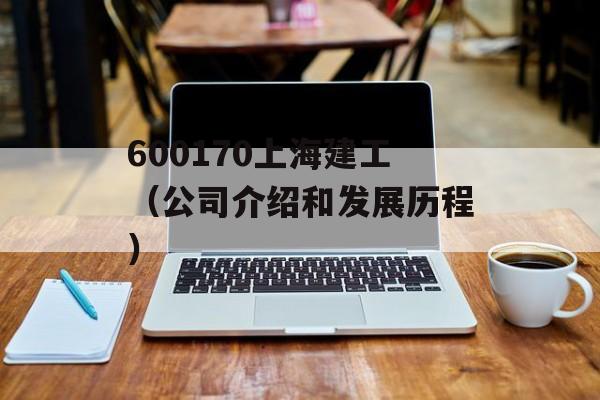 600170上海建工（公司介绍和发展历程）-第1张图片-居家生活