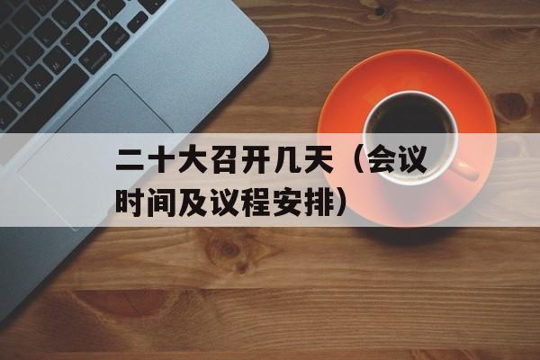 二十大召开几天（会议时间及议程安排）-第1张图片-居家生活