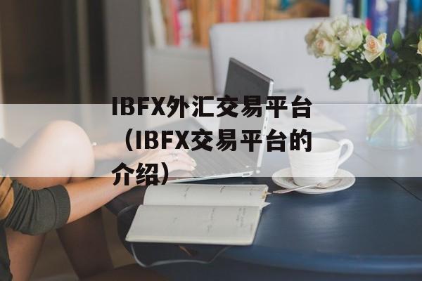 IBFX外汇交易平台（IBFX交易平台的介绍）-第1张图片-居家生活