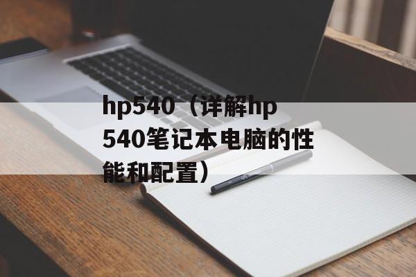 hp540（详解hp540笔记本电脑的性能和配置）-第1张图片-居家生活