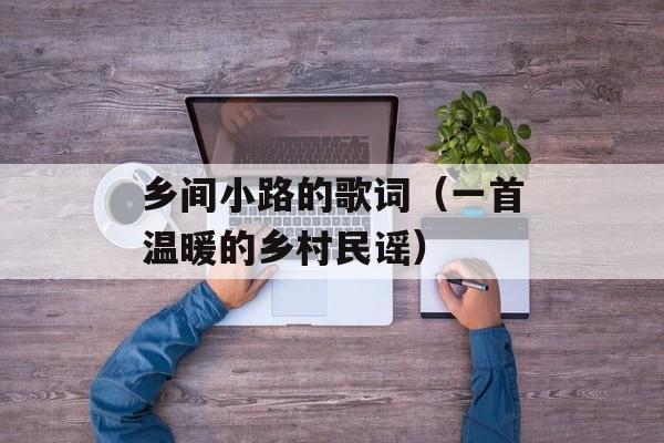 乡间小路的歌词（一首温暖的乡村民谣）-第1张图片-居家生活