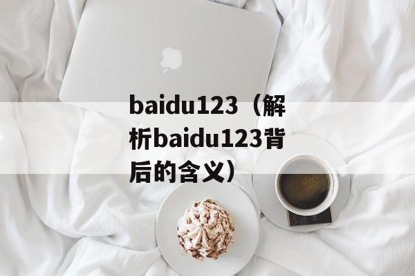 baidu123（解析baidu123背后的含义）-第1张图片-居家生活