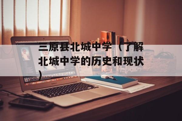 三原县北城中学（了解北城中学的历史和现状）-第1张图片-居家生活