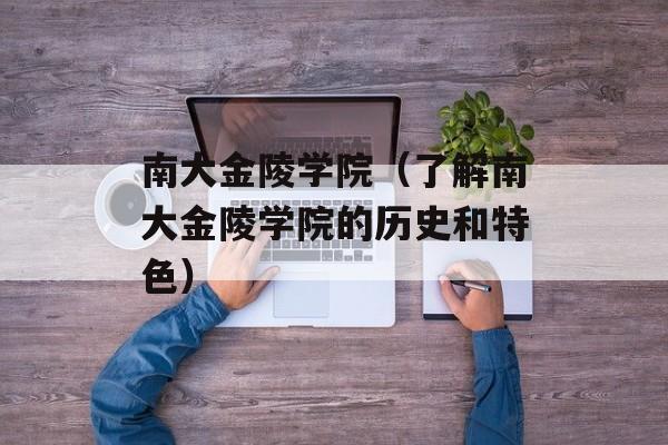 南大金陵学院（了解南大金陵学院的历史和特色）-第1张图片-居家生活