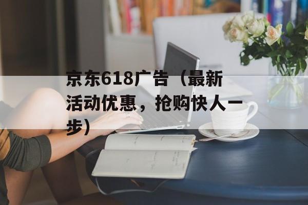 京东618广告（最新活动优惠，抢购快人一步）-第1张图片-居家生活
