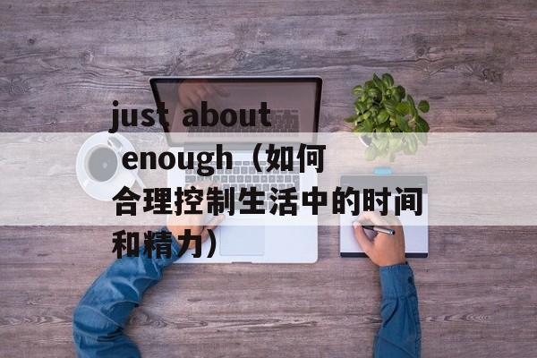 just about enough（如何合理控制生活中的时间和精力）-第1张图片-居家生活