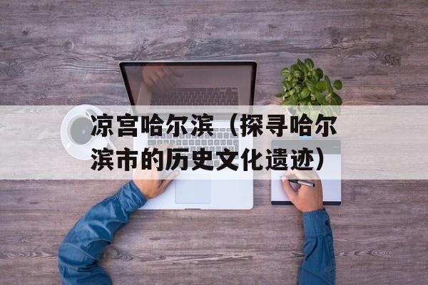 凉宫哈尔滨（探寻哈尔滨市的历史文化遗迹）-第1张图片-居家生活