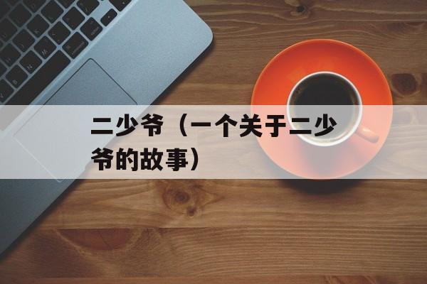 二少爷（一个关于二少爷的故事）-第1张图片-居家生活