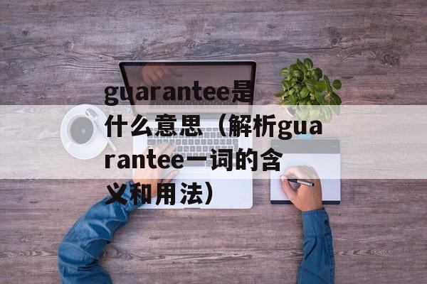 guarantee是什么意思（解析guarantee一词的含义和用法）-第1张图片-居家生活