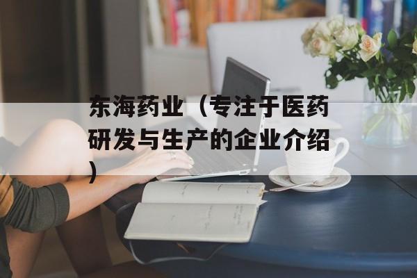 东海药业（专注于医药研发与生产的企业介绍）-第1张图片-居家生活