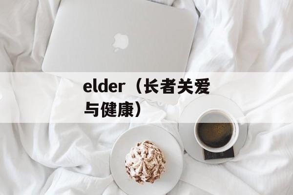 elder（长者关爱与健康）-第1张图片-居家生活