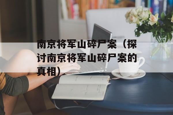 南京将军山碎尸案（探讨南京将军山碎尸案的真相）-第1张图片-居家生活