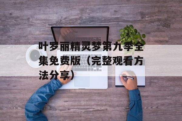 叶罗丽精灵梦第九季全集免费版（完整观看方法分享）-第1张图片-居家生活