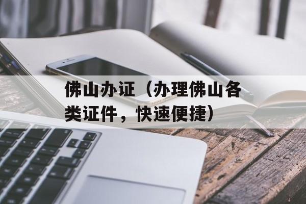 佛山办证（办理佛山各类证件，快速便捷）-第1张图片-居家生活