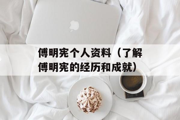 傅明宪个人资料（了解傅明宪的经历和成就）-第1张图片-居家生活